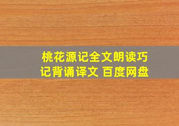 桃花源记全文朗读巧记背诵译文 百度网盘